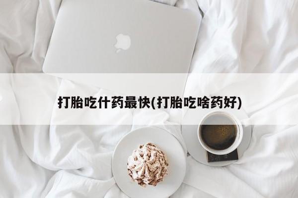 卖流产药联系方式打胎吃什药最快(打胎吃啥药好)