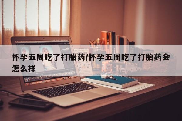 卖流产药联系方式怀孕五周吃了打胎药/怀孕五周吃了打胎药会怎么样