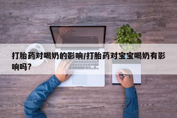 卖流产药联系方式打胎药对喝奶的影响/打胎药对宝宝喝奶有影响吗?