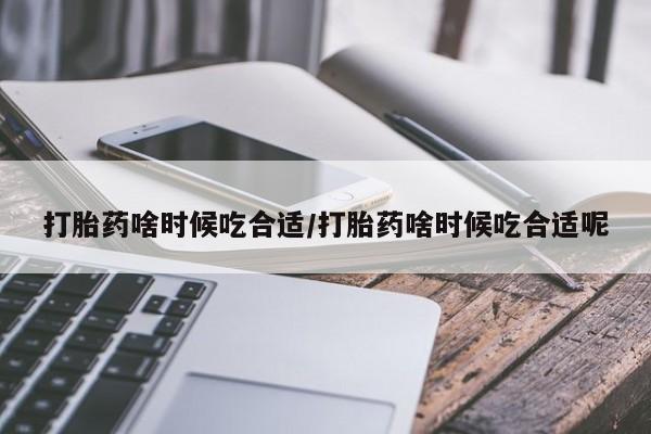 卖流产药联系方式打胎药啥时候吃合适/打胎药啥时候吃合适呢