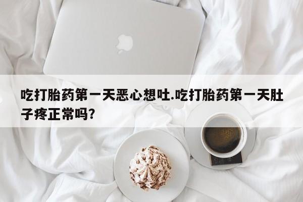 卖流产药联系方式吃打胎药第一天恶心想吐.吃打胎药第一天肚子疼正常吗?