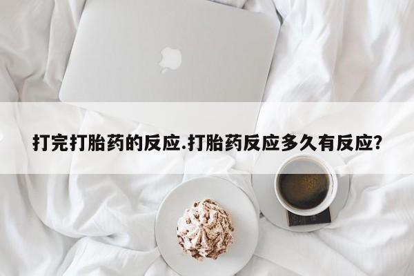 卖流产药联系方式打完打胎药的反应.打胎药反应多久有反应？