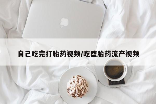 卖流产药联系方式自己吃完打胎药视频/吃堕胎药流产视频