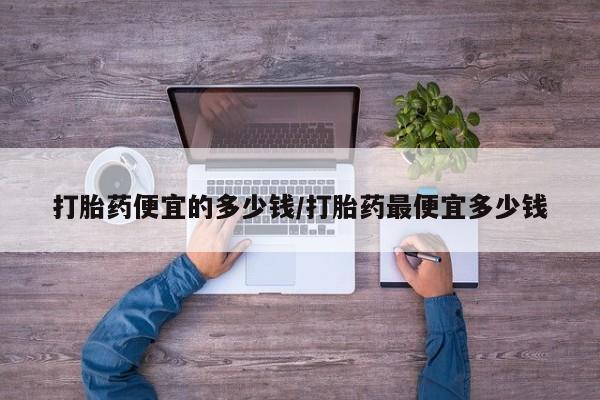 卖流产药联系方式打胎药便宜的多少钱/打胎药最便宜多少钱