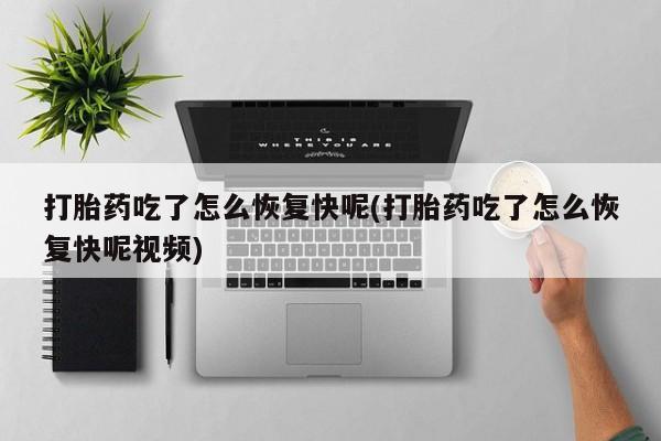 卖流产药联系方式打胎药吃了怎么恢复快呢(打胎药吃了怎么恢复快呢视频)