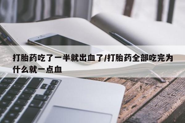 卖流产药联系方式打胎药吃了一半就出血了/打胎药全部吃完为什么就一点血