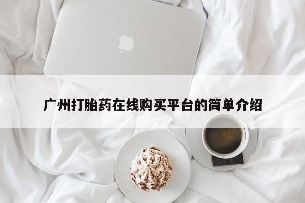 卖流产药联系方式广州打胎药在线购买平台的简单介绍